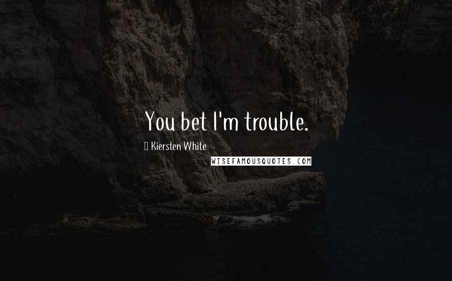 Kiersten White Quotes: You bet I'm trouble.