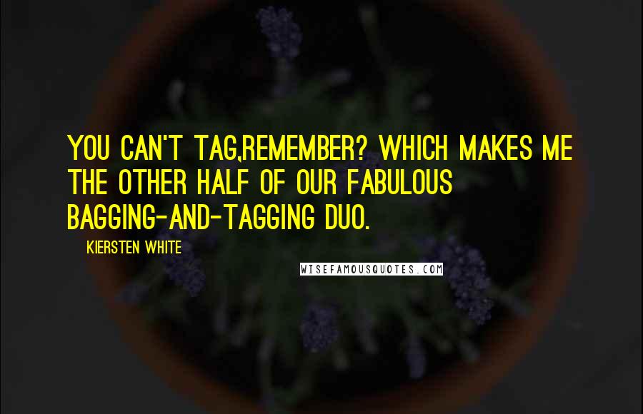 Kiersten White Quotes: You can't tag,remember? Which makes me the other half of our fabulous bagging-and-tagging duo.