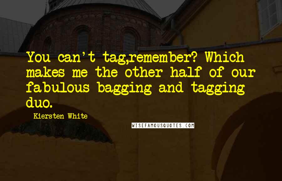 Kiersten White Quotes: You can't tag,remember? Which makes me the other half of our fabulous bagging-and-tagging duo.