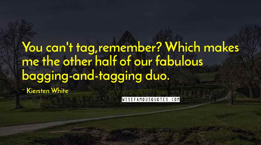 Kiersten White Quotes: You can't tag,remember? Which makes me the other half of our fabulous bagging-and-tagging duo.