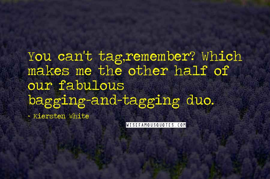 Kiersten White Quotes: You can't tag,remember? Which makes me the other half of our fabulous bagging-and-tagging duo.