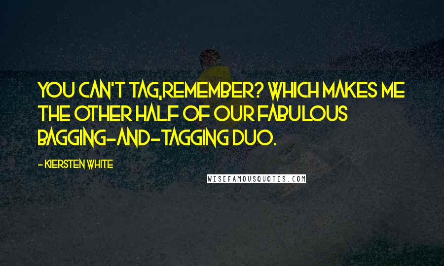 Kiersten White Quotes: You can't tag,remember? Which makes me the other half of our fabulous bagging-and-tagging duo.