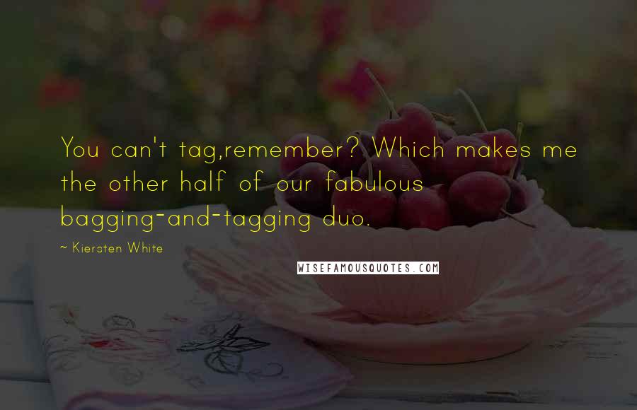 Kiersten White Quotes: You can't tag,remember? Which makes me the other half of our fabulous bagging-and-tagging duo.