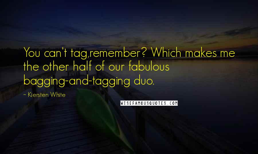 Kiersten White Quotes: You can't tag,remember? Which makes me the other half of our fabulous bagging-and-tagging duo.