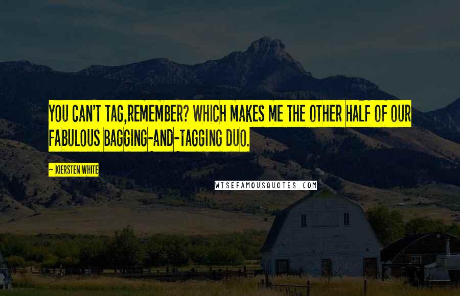 Kiersten White Quotes: You can't tag,remember? Which makes me the other half of our fabulous bagging-and-tagging duo.