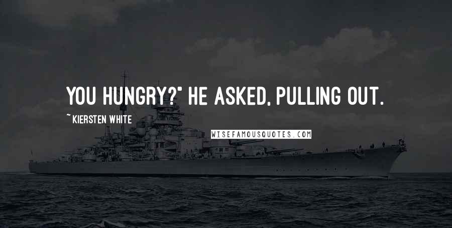 Kiersten White Quotes: You hungry?" he asked, pulling out.