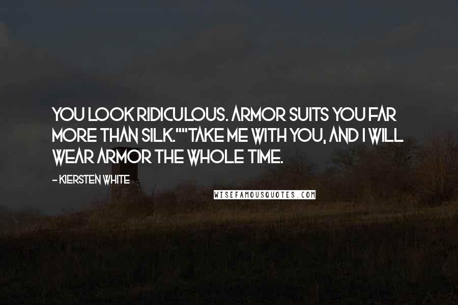 Kiersten White Quotes: You look ridiculous. Armor suits you far more than silk.""Take me with you, and I will wear armor the whole time.