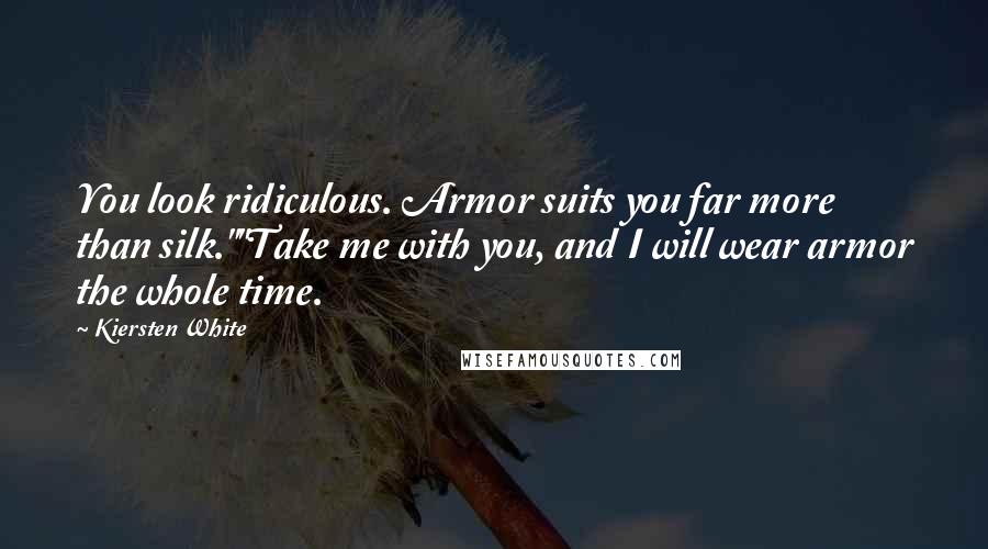 Kiersten White Quotes: You look ridiculous. Armor suits you far more than silk.""Take me with you, and I will wear armor the whole time.