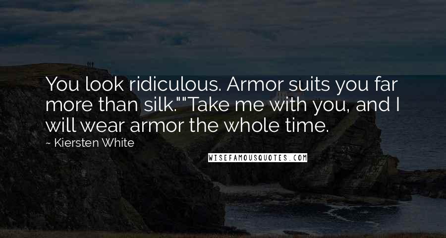 Kiersten White Quotes: You look ridiculous. Armor suits you far more than silk.""Take me with you, and I will wear armor the whole time.