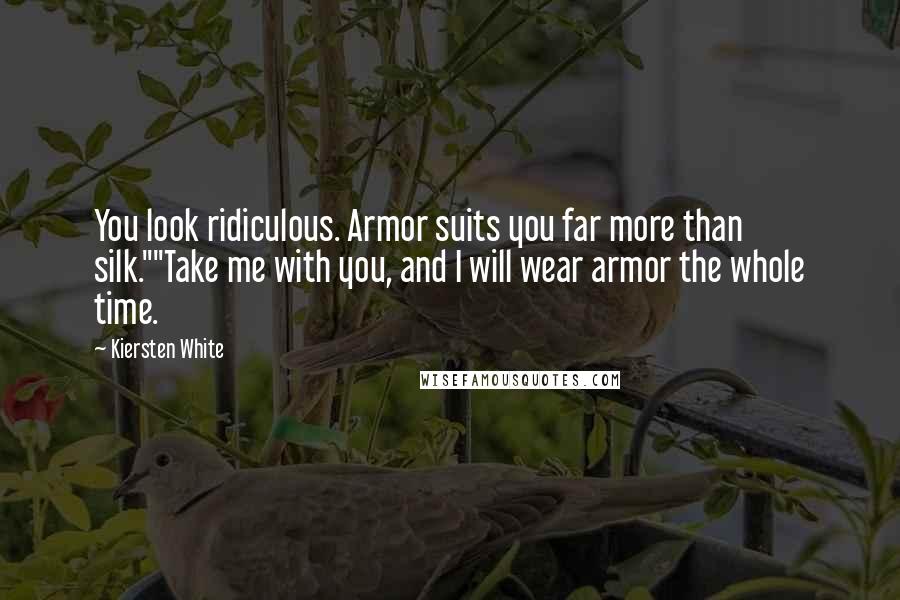 Kiersten White Quotes: You look ridiculous. Armor suits you far more than silk.""Take me with you, and I will wear armor the whole time.