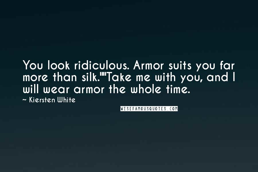 Kiersten White Quotes: You look ridiculous. Armor suits you far more than silk.""Take me with you, and I will wear armor the whole time.