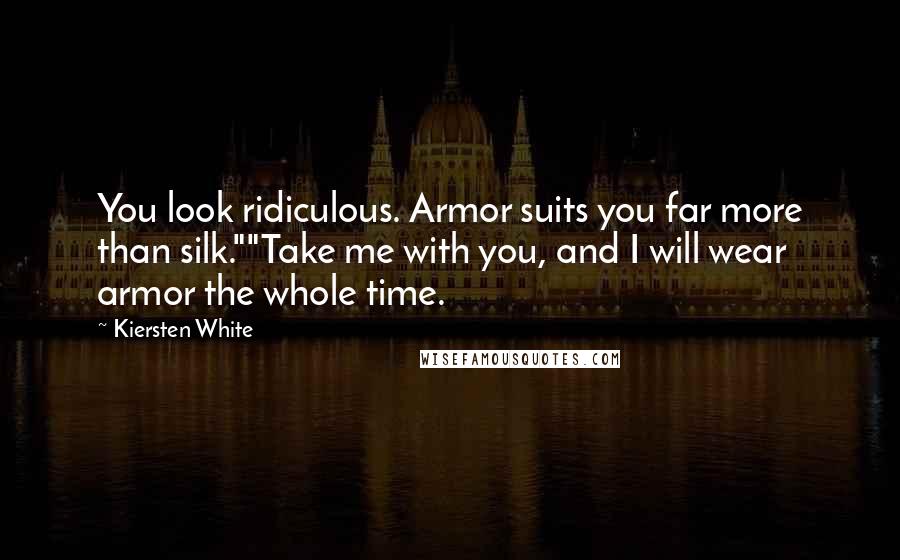 Kiersten White Quotes: You look ridiculous. Armor suits you far more than silk.""Take me with you, and I will wear armor the whole time.