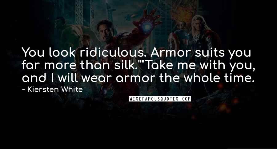 Kiersten White Quotes: You look ridiculous. Armor suits you far more than silk.""Take me with you, and I will wear armor the whole time.