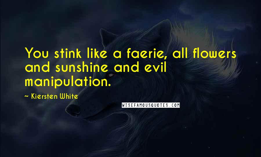 Kiersten White Quotes: You stink like a faerie, all flowers and sunshine and evil manipulation.