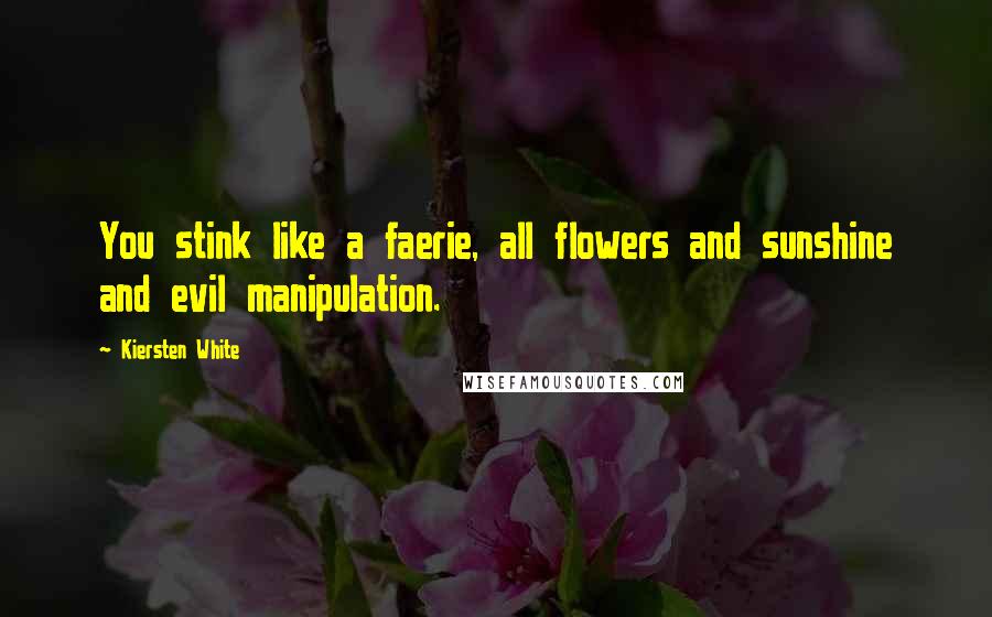 Kiersten White Quotes: You stink like a faerie, all flowers and sunshine and evil manipulation.