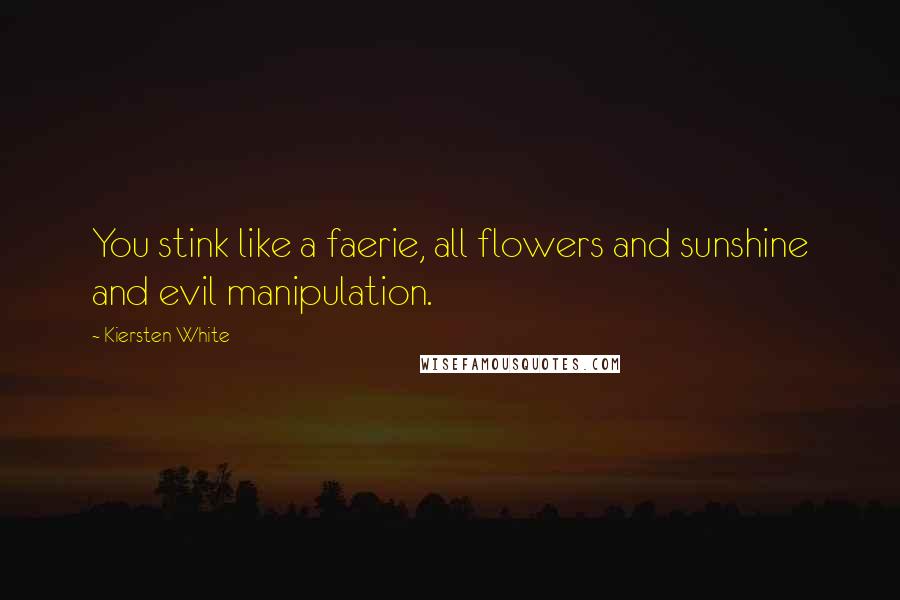 Kiersten White Quotes: You stink like a faerie, all flowers and sunshine and evil manipulation.