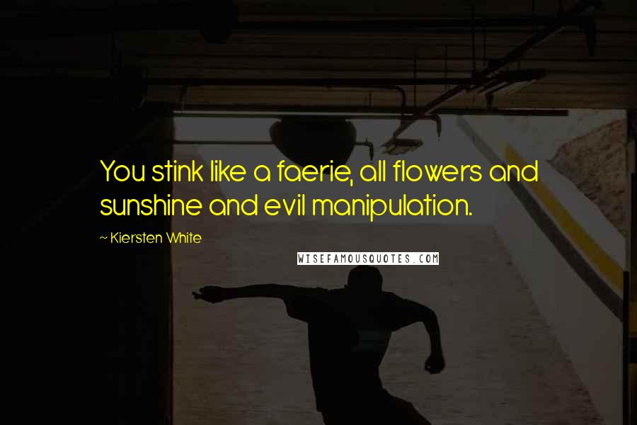 Kiersten White Quotes: You stink like a faerie, all flowers and sunshine and evil manipulation.