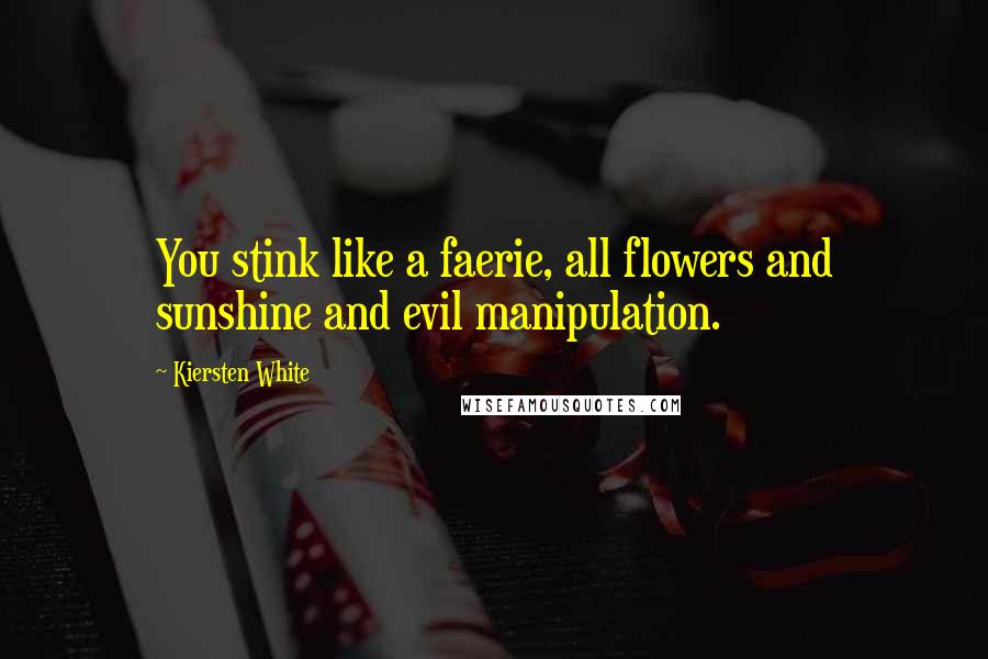 Kiersten White Quotes: You stink like a faerie, all flowers and sunshine and evil manipulation.