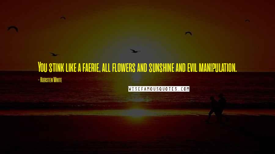 Kiersten White Quotes: You stink like a faerie, all flowers and sunshine and evil manipulation.