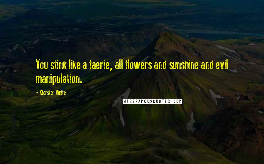 Kiersten White Quotes: You stink like a faerie, all flowers and sunshine and evil manipulation.