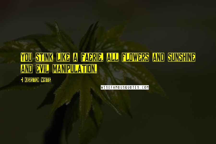 Kiersten White Quotes: You stink like a faerie, all flowers and sunshine and evil manipulation.