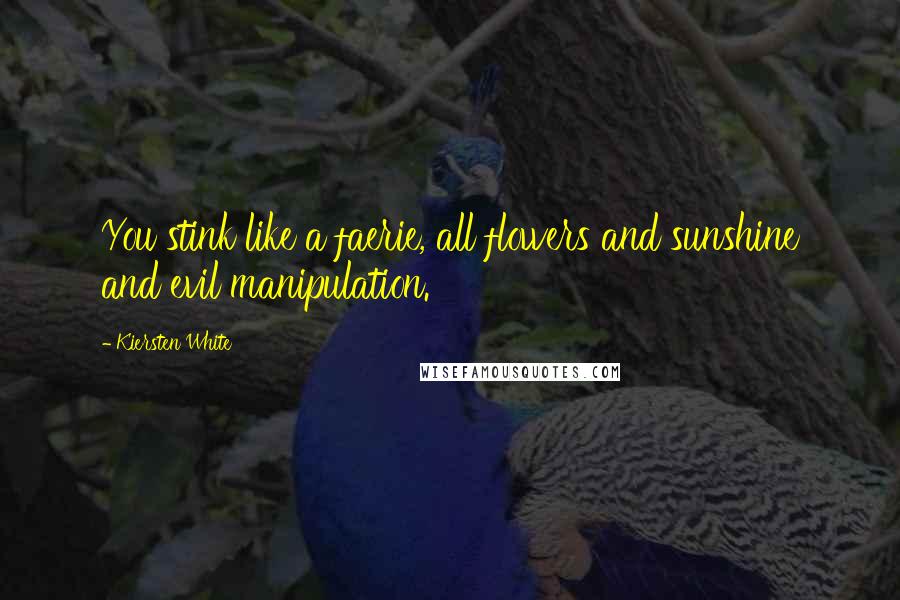 Kiersten White Quotes: You stink like a faerie, all flowers and sunshine and evil manipulation.