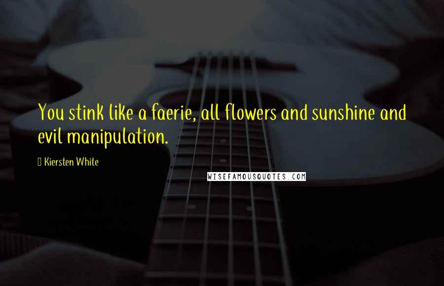 Kiersten White Quotes: You stink like a faerie, all flowers and sunshine and evil manipulation.