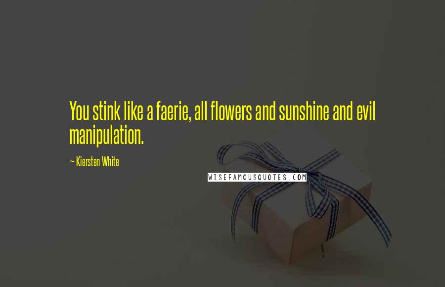 Kiersten White Quotes: You stink like a faerie, all flowers and sunshine and evil manipulation.