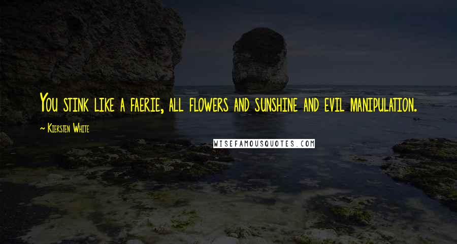 Kiersten White Quotes: You stink like a faerie, all flowers and sunshine and evil manipulation.