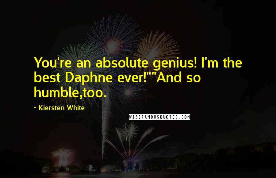 Kiersten White Quotes: You're an absolute genius! I'm the best Daphne ever!""And so humble,too.