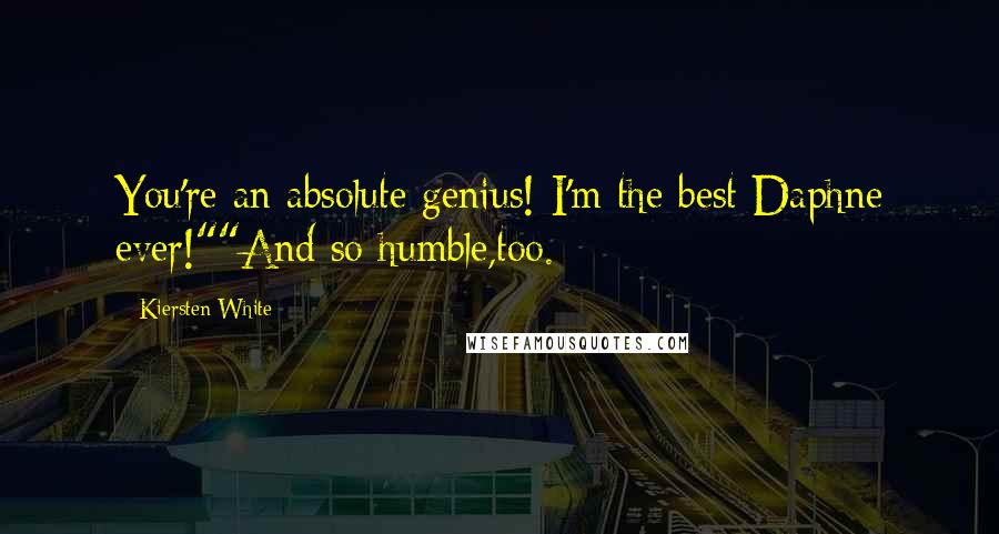 Kiersten White Quotes: You're an absolute genius! I'm the best Daphne ever!""And so humble,too.