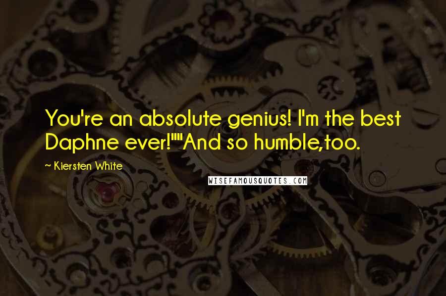 Kiersten White Quotes: You're an absolute genius! I'm the best Daphne ever!""And so humble,too.