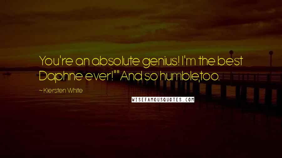 Kiersten White Quotes: You're an absolute genius! I'm the best Daphne ever!""And so humble,too.