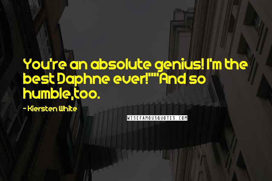 Kiersten White Quotes: You're an absolute genius! I'm the best Daphne ever!""And so humble,too.