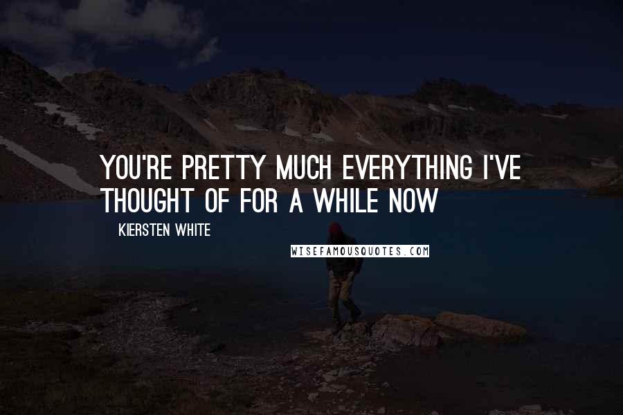 Kiersten White Quotes: You're pretty much everything I've thought of for a while now