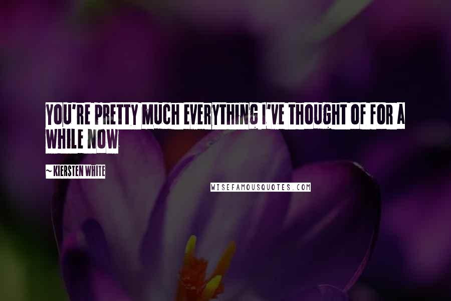 Kiersten White Quotes: You're pretty much everything I've thought of for a while now
