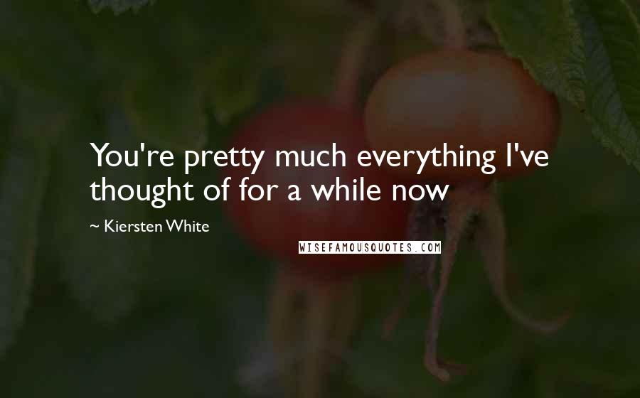 Kiersten White Quotes: You're pretty much everything I've thought of for a while now