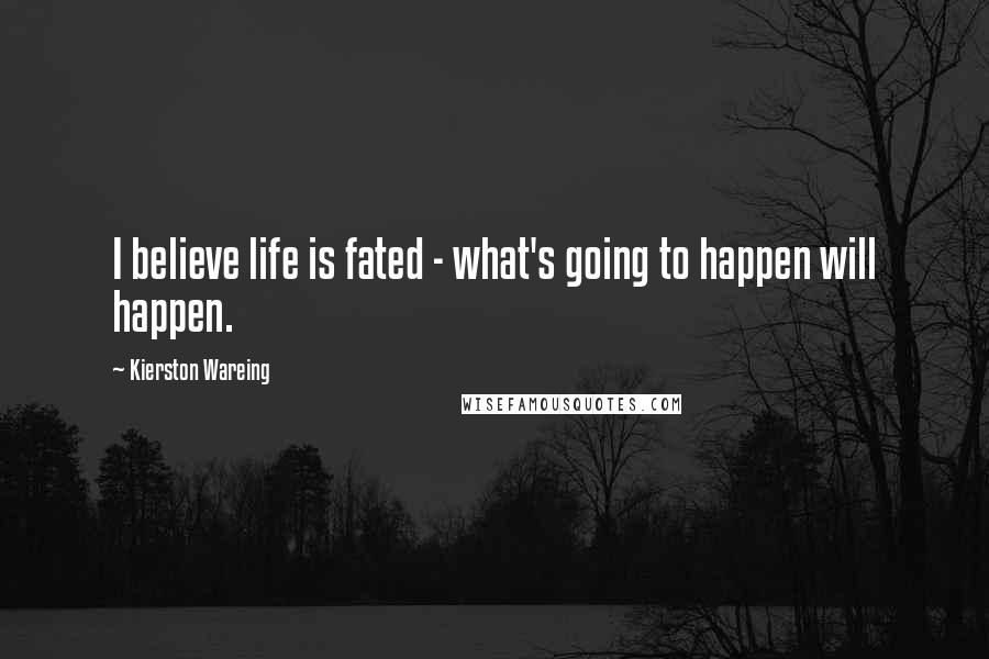 Kierston Wareing Quotes: I believe life is fated - what's going to happen will happen.