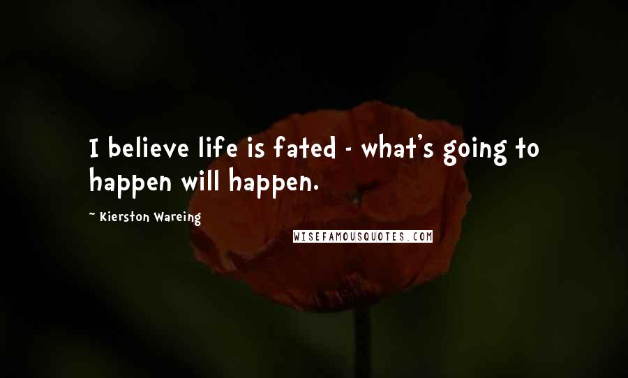 Kierston Wareing Quotes: I believe life is fated - what's going to happen will happen.