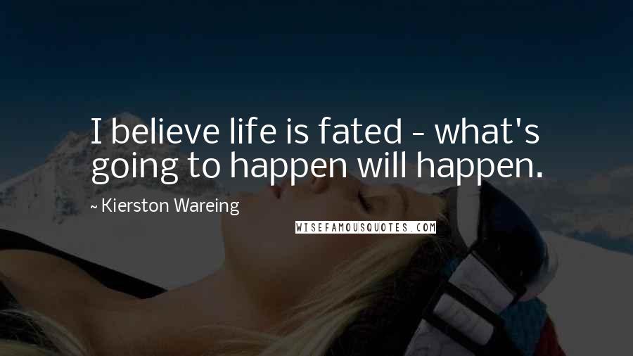 Kierston Wareing Quotes: I believe life is fated - what's going to happen will happen.