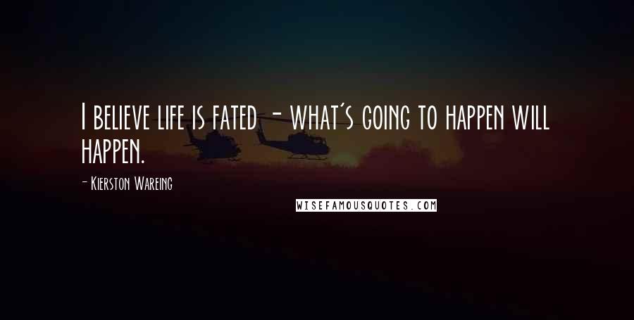 Kierston Wareing Quotes: I believe life is fated - what's going to happen will happen.