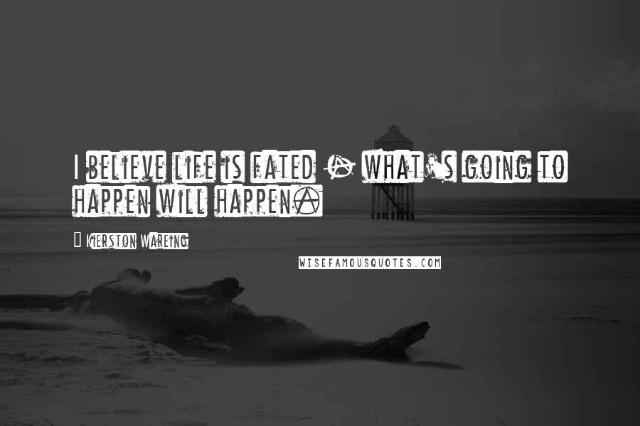 Kierston Wareing Quotes: I believe life is fated - what's going to happen will happen.