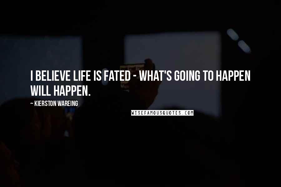 Kierston Wareing Quotes: I believe life is fated - what's going to happen will happen.