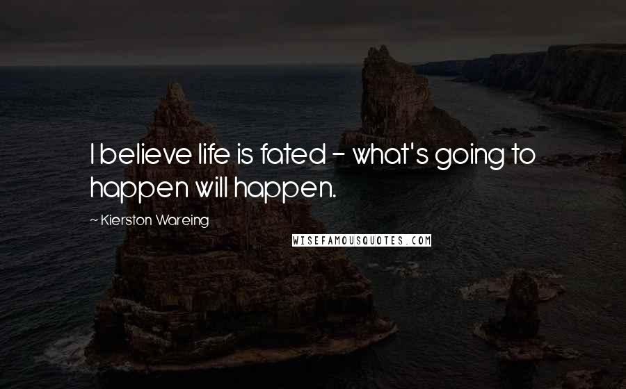 Kierston Wareing Quotes: I believe life is fated - what's going to happen will happen.