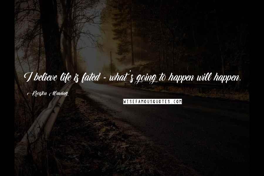Kierston Wareing Quotes: I believe life is fated - what's going to happen will happen.