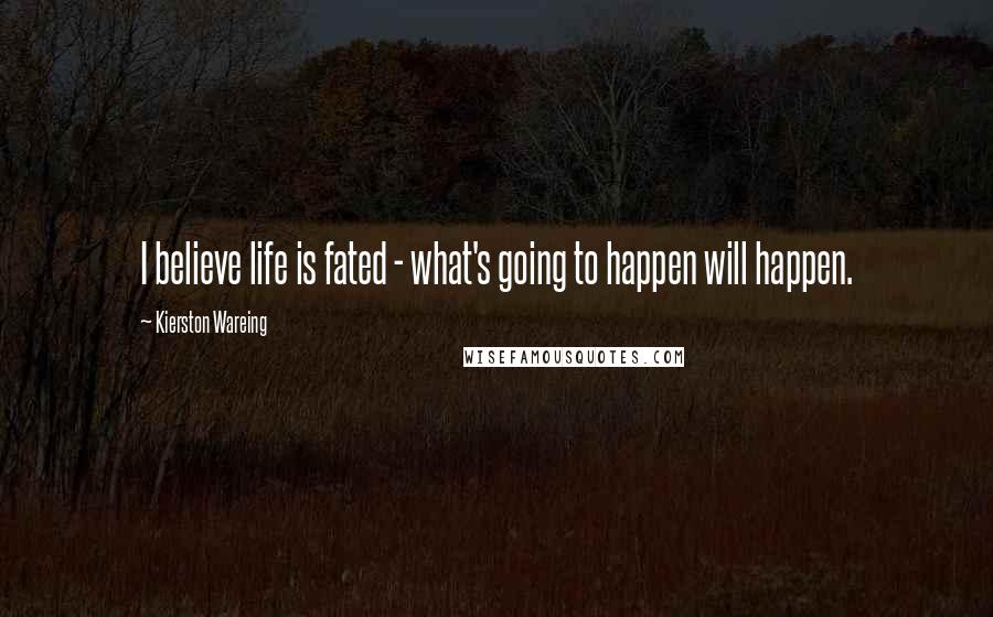 Kierston Wareing Quotes: I believe life is fated - what's going to happen will happen.