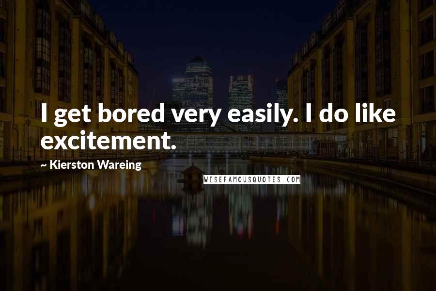 Kierston Wareing Quotes: I get bored very easily. I do like excitement.