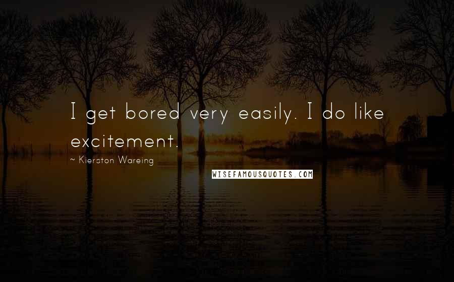 Kierston Wareing Quotes: I get bored very easily. I do like excitement.