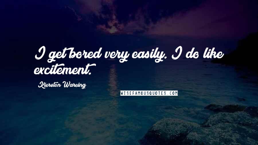 Kierston Wareing Quotes: I get bored very easily. I do like excitement.