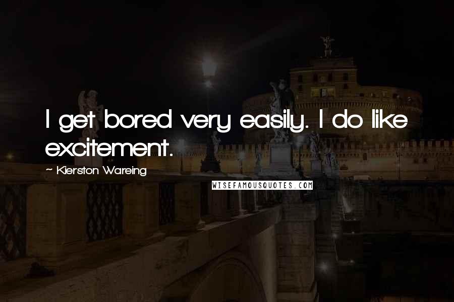 Kierston Wareing Quotes: I get bored very easily. I do like excitement.